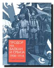 Prodor na Balkan : Srbija u planovima Austro-Ugarske i Nemačke : 1908-1918