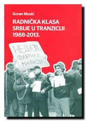 Radnička klasa Srbije u tranziciji = Serbia's Working Class in Transition : 1988-2013