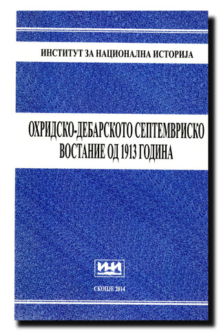 Ohridsko-debarskoto septemvrisko vostanie od 1913 godina : (trudovi od naučnata konferencija održana na 4 i 5 oktomvri 2013 vo Ohrid i vo Debar)