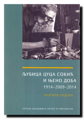 Ljubica Cuca Sokić i njeno doba : 1914-2009-2014 : zbornik radova učesnika istoimenog naučnog skupa održanog u SANU 9. decembra 2014. povodom stogodišnjice rođenja akademika Ljubice Cuce Sokić