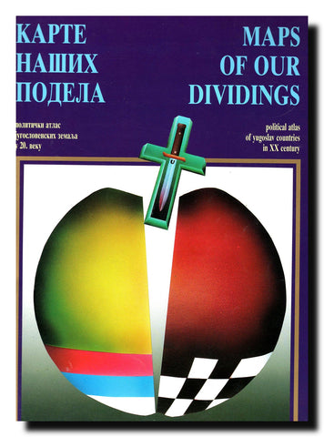 Karte naših podela = Maps of Our Dividings : politički atlas jugoslovenskih zemalja u 20. veku = Political Atlas of Yugoslav Countries in XX Century