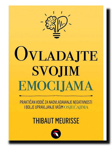 Ovladajte svojim emocijama : praktičan vodič za nadvladavanje negativnosti i bolje upravljanje vašim osjećajima