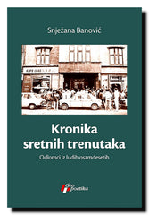 Kronika sretnih trenutaka : odlomci iz ludih osamdesetih