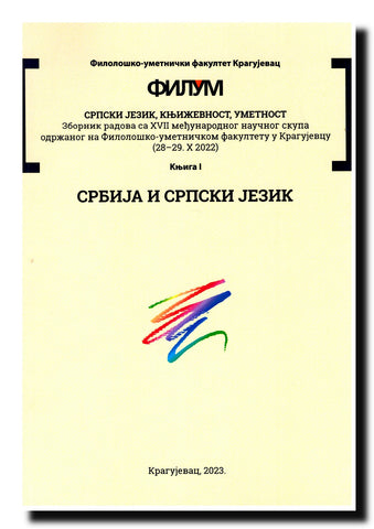 Srpski jezik, književnost, umetnost : zbornik radova sa XVII međunarodnog naučnog skupa održanog na Filološko-umetničkom fakultetu u Kragujevcu (28‒29. X 2022). Knj. 1, Srbija i srpski jezik