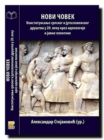 Novi čovek : Konstituisanje srpskog i jugoslovenskog društva u 20. veku kroz ideologije i javne politike : tematski zbornik