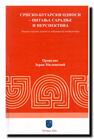 Srpsko-bugarski odnosi : pitanja saradnje i perspektiva : zbornik naučnih radova sa međunarodne konferencije održane 19-20. februara 2024. godine