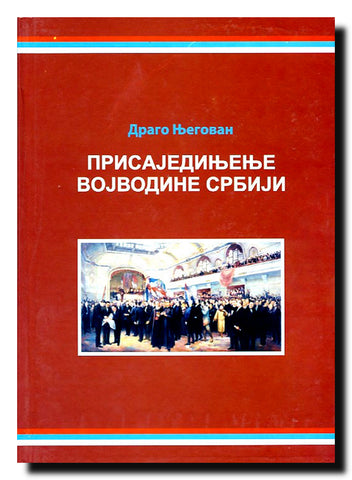 Prisajedinjenje Vojvodine Srbiji : prilog političkoj istoriji Srba u Vojvodini do 1921. godine