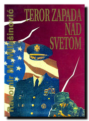 Teror Zapada nad svetom : savremeni mehanizmi razaranja i podčinjavanja suverenih zemalja i naroda