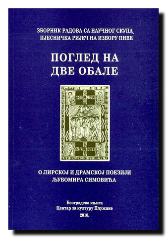 Pogled na dve obale : o lirskoj i dramskoj poeziji Ljubomira Simovića : zbornik radova sa naučnog skupa Pjesnička riječ na izvoru Pive