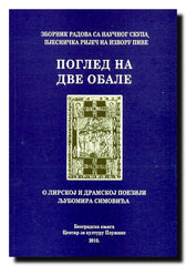 Pogled na dve obale : o lirskoj i dramskoj poeziji Ljubomira Simovića : zbornik radova sa naučnog skupa Pjesnička riječ na izvoru Pive